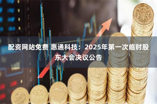 配资网站免费 惠通科技：2025年第一次临时股东大会决议公告