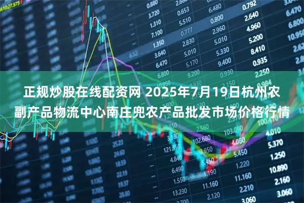 正规炒股在线配资网 2025年7月19日杭州农副产品物流中心南庄兜农产品批发市场价格行情