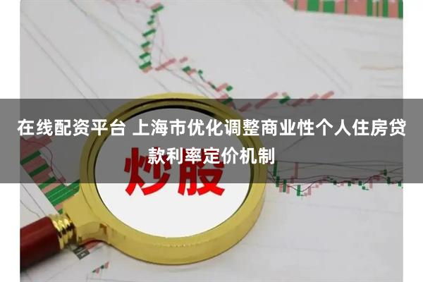 在线配资平台 上海市优化调整商业性个人住房贷款利率定价机制
