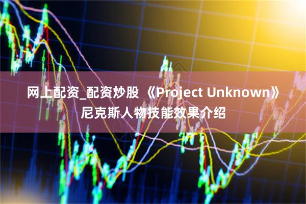 网上配资_配资炒股 《Project Unknown》尼克斯人物技能效果介绍
