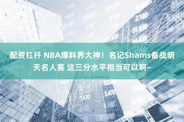 配资杠杆 NBA爆料界大神！名记Shams备战明天名人赛 这三分水平相当可以啊~