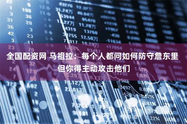 全国配资网 马祖拉：每个人都问如何防守詹东里 但你得主动攻击他们